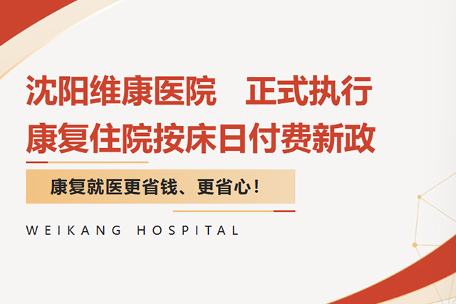 重磅落地!沈阳维康医院正式执行康复住院按床日付费新政,康复就医更省钱、更省心! 重磅落地!沈阳维康医院正式执行康复住院按床日付费新政,康复就医更省钱、更省心!